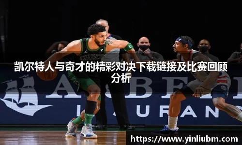 凯尔特人与奇才的精彩对决下载链接及比赛回顾分析